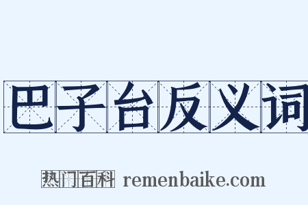巴子台反义词是什么意思的图片
